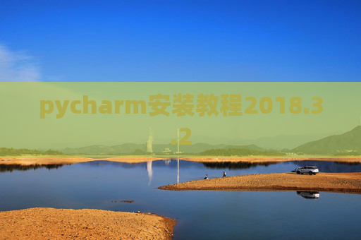 pycharm安装教程2018.3.2 pycharm安装教程2018.3.2